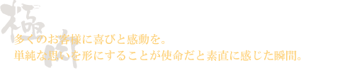 「う、旨い！」多くのお客様に喜びと感動を。単純な思いを形にすることが使命だと素直に感じた瞬間。