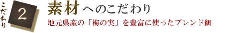 こだわり2　素材へのこだわり　地元県産の「梅の実」を豊富に使ったブレンド餌