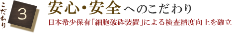 こだわり3　安心・安全へのこだわり　日本希少保有「細胞破砕装置」による検査精度向上を確立